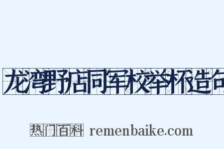 龙湾野店同军校举杯造句是什么意思的图片